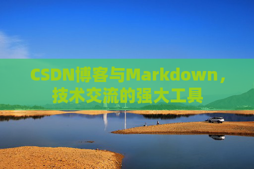 CSDN博客与Markdown，技术交流的强大工具